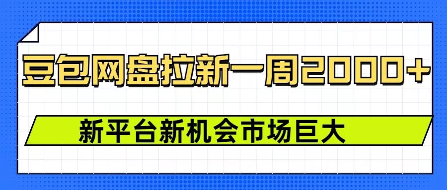 豆包网盘拉新，一周2k，新平台新机会创业-网创-互联网创业-福缘论坛-冒泡网赚-中赚网-短视频等网络赚钱课程-免费分享网络创业项目-聚合知识付费VIP创业课程网创项目孵化中心