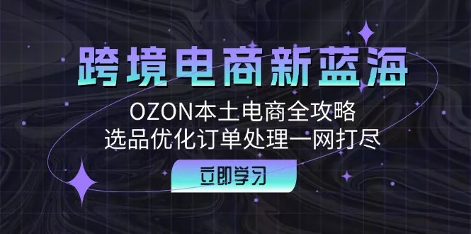 跨境电商新蓝海:OZON本土电商全攻略,选品优化订单处理一网打尽创业-网创-互联网创业-福缘论坛-冒泡网赚-中赚网-短视频等网络赚钱课程-免费分享网络创业项目-聚合知识付费VIP创业课程网创项目孵化中心