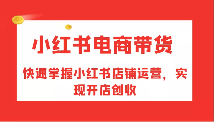 小红书电商带货，快速掌握小红书店铺运营，实现开店创收创业-网创-互联网创业-福缘论坛-冒泡网赚-中赚网-短视频等网络赚钱课程-免费分享网络创业项目-聚合知识付费VIP创业课程网创项目孵化中心