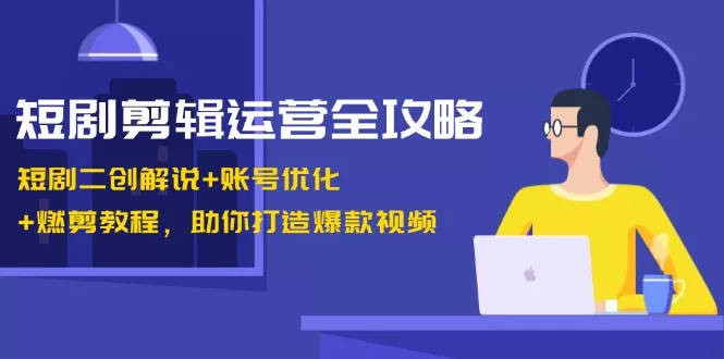 短剧剪辑运营全攻略：短剧二创解说+账号优化+燃剪教程，助你打造爆款视频创业-网创-互联网创业-福缘论坛-冒泡网赚-中赚网-短视频等网络赚钱课程-免费分享网络创业项目-聚合知识付费VIP创业课程网创项目孵化中心
