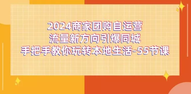 2024商家团购-自运营流量新方向引爆同城,手把手教你玩转本地生活-55节课创业-网创-互联网创业-福缘论坛-冒泡网赚-中赚网-短视频等网络赚钱课程-免费分享网络创业项目-聚合知识付费VIP创业课程网创项目孵化中心