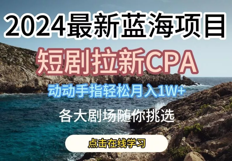 2024最新蓝海项日，短剧拉新CPA，动动手指轻松月入1W，全各大剧场随你挑选【揭秘】创业-网创-互联网创业-福缘论坛-冒泡网赚-中赚网-短视频等网络赚钱课程-免费分享网络创业项目-聚合知识付费VIP创业课程网创项目孵化中心