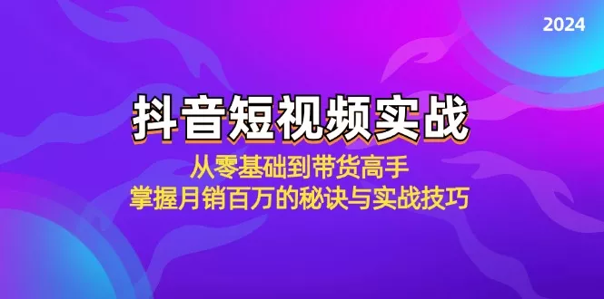 抖音短视频实战：从零基础到带货高手，掌握月销百万的秘诀与实战技巧创业-网创-互联网创业-福缘论坛-冒泡网赚-中赚网-短视频等网络赚钱课程-免费分享网络创业项目-聚合知识付费VIP创业课程网创项目孵化中心