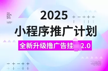 2025小程序推广计划，全新升级撸广告挂JI2.0玩法，日入多张，小白可做【揭秘】创业-网创-互联网创业-福缘论坛-冒泡网赚-中赚网-短视频等网络赚钱课程-免费分享网络创业项目-聚合知识付费VIP创业课程网创项目孵化中心