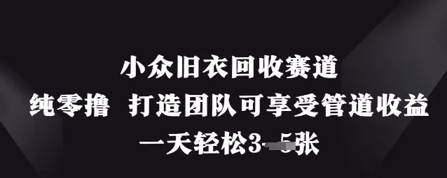 小众旧衣回收赛道，纯零撸 打造团队可享受管道收益，一天轻松3张创业-网创-互联网创业-福缘论坛-冒泡网赚-中赚网-短视频等网络赚钱课程-免费分享网络创业项目-聚合知识付费VIP创业课程网创项目孵化中心