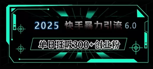 2025年快手6.0保姆级教程震撼来袭,单日狂吸300+精准创业粉-网创项目孵化中心 2025年快手6.0保姆级教程震撼来袭,单日狂吸300+精准创业粉-网创项目孵化中心
