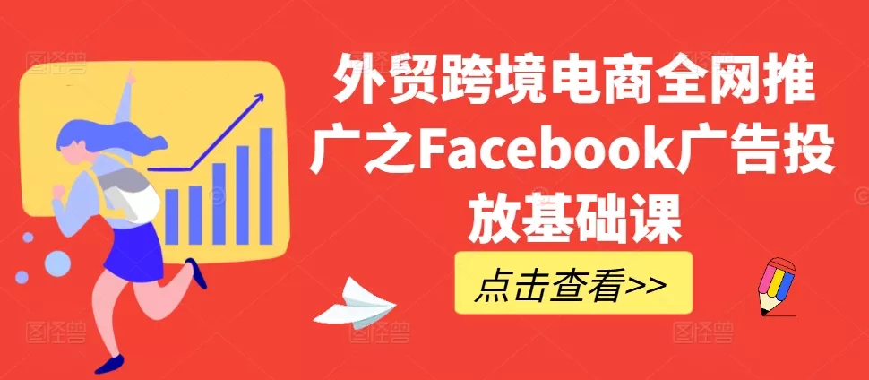 外贸跨境电商全网推广之Facebook广告投放基础课创业-网创-互联网创业-福缘论坛-冒泡网赚-中赚网-短视频等网络赚钱课程-免费分享网络创业项目-聚合知识付费VIP创业课程网创项目孵化中心