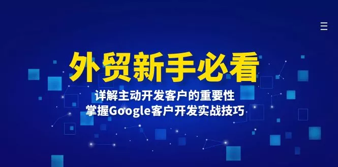 外贸新手必看,详解主动开发客户的重要性,掌握Google客户开发实战技巧创业-网创-互联网创业-福缘论坛-冒泡网赚-中赚网-短视频等网络赚钱课程-免费分享网络创业项目-聚合知识付费VIP创业课程网创项目孵化中心