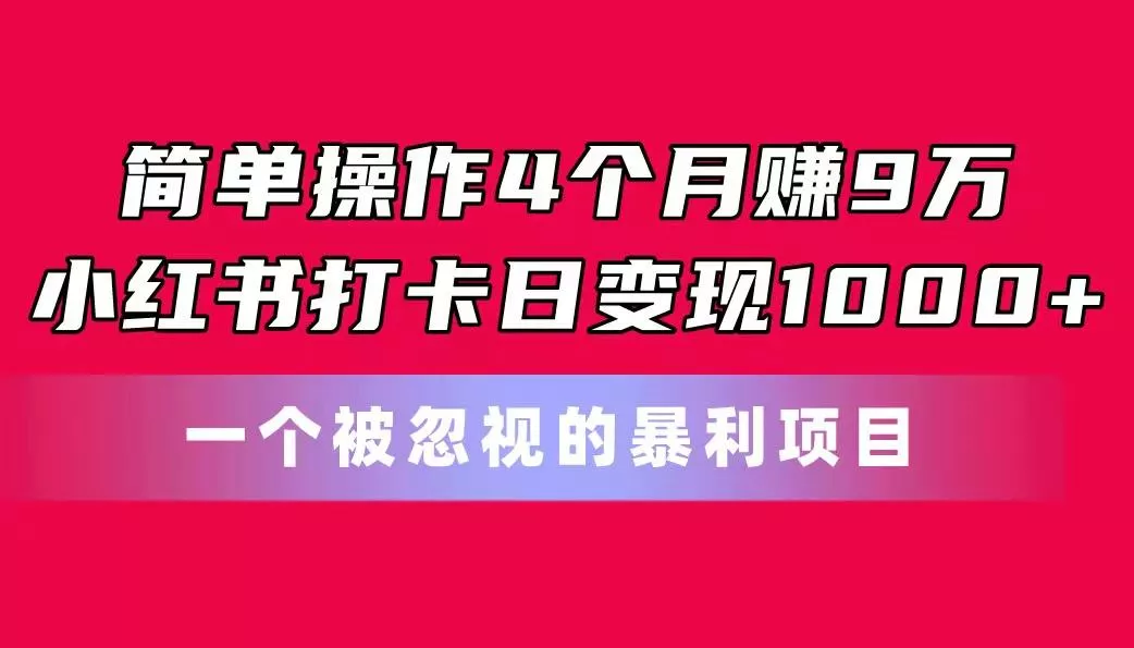 简单操作4个月赚9万！小红书打卡日变现1000+！一个被忽视的暴力项目创业-网创-互联网创业-福缘论坛-冒泡网赚-中赚网-短视频等网络赚钱课程-免费分享网络创业项目-聚合知识付费VIP创业课程网创项目孵化中心