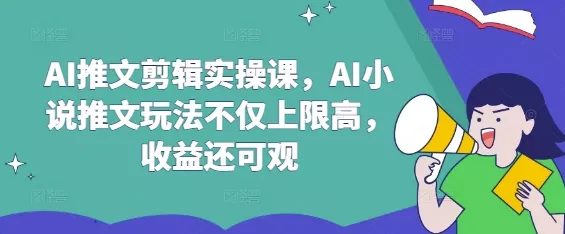 AI推文剪辑实操课,AI小说推文玩法不仅上限高,收益还可观-网创项目孵化中心 AI推文剪辑实操课,AI小说推文玩法不仅上限高,收益还可观-网创项目孵化中心
