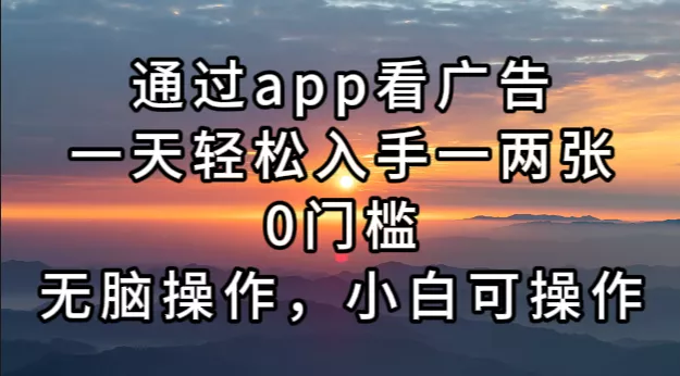 通过app看广告，一天轻松入手一两张0门槛，无脑操作，小白可操作创业-网创-互联网创业-福缘论坛-冒泡网赚-中赚网-短视频等网络赚钱课程-免费分享网络创业项目-聚合知识付费VIP创业课程网创项目孵化中心