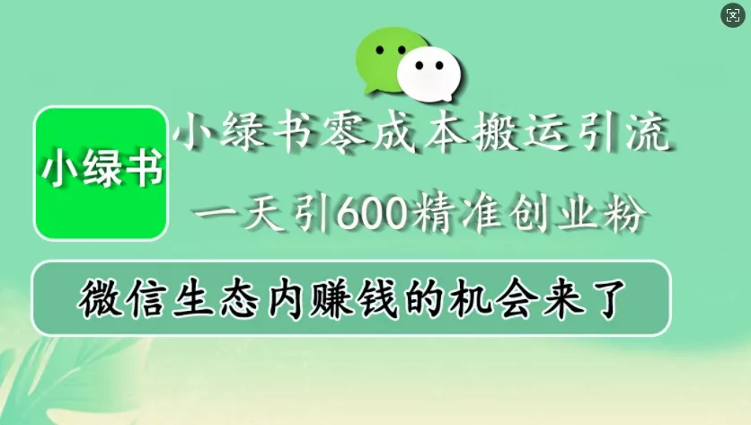 小绿书零成本搬运引流，一天引600精准创业粉，微信生态内赚钱的机会来了创业-网创-互联网创业-福缘论坛-冒泡网赚-中赚网-短视频等网络赚钱课程-免费分享网络创业项目-聚合知识付费VIP创业课程网创项目孵化中心
