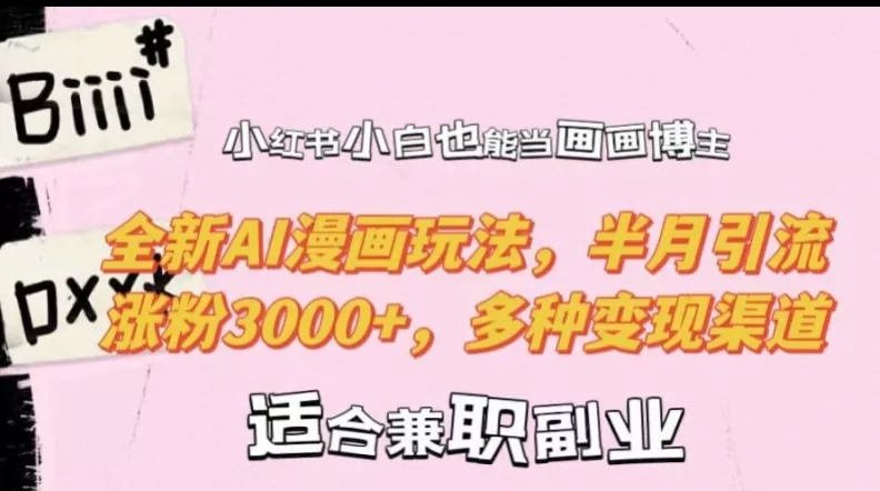 小红书小白也能当画画博主，全新AI漫画玩法，半月引流涨粉3000+，多种变现渠道【揭秘】创业-网创-互联网创业-福缘论坛-冒泡网赚-中赚网-短视频等网络赚钱课程-免费分享网络创业项目-聚合知识付费VIP创业课程网创项目孵化中心