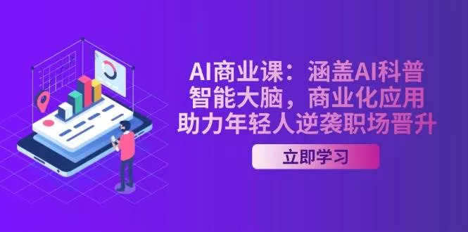 AI商业课：涵盖AI科普，智能大脑，商业化应用，助力年轻人逆袭职场晋升创业-网创-互联网创业-福缘论坛-冒泡网赚-中赚网-短视频等网络赚钱课程-免费分享网络创业项目-聚合知识付费VIP创业课程网创项目孵化中心