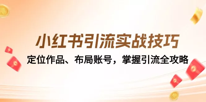 小红书引流实战技巧：定位作品、布局账号，掌握引流全攻略创业-网创-互联网创业-福缘论坛-冒泡网赚-中赚网-短视频等网络赚钱课程-免费分享网络创业项目-聚合知识付费VIP创业课程网创项目孵化中心