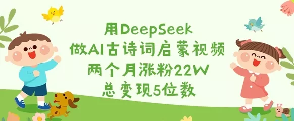 用DeepSeek做AI古诗词启蒙视频，两个月涨粉22W，总变现5位数创业-网创-互联网创业-福缘论坛-冒泡网赚-中赚网-短视频等网络赚钱课程-免费分享网络创业项目-聚合知识付费VIP创业课程网创项目孵化中心