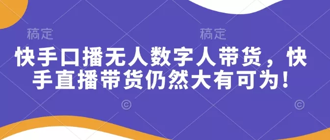 快手口播无人数字人带货,快手直播带货仍然大有可为!-网创项目孵化中心 快手口播无人数字人带货,快手直播带货仍然大有可为!-网创项目孵化中心