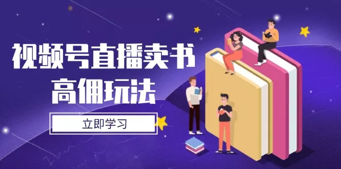 视频号直播卖书高佣玩法，底层逻辑解析，实操技巧全攻略创业-网创-互联网创业-福缘论坛-冒泡网赚-中赚网-短视频等网络赚钱课程-免费分享网络创业项目-聚合知识付费VIP创业课程网创项目孵化中心