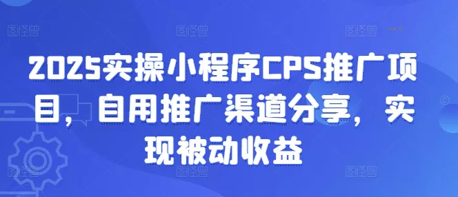 2025实操小程序CPS推广项目,自用推广渠道分享,实现被动收益-网创项目孵化中心 2025实操小程序CPS推广项目,自用推广渠道分享,实现被动收益-网创项目孵化中心