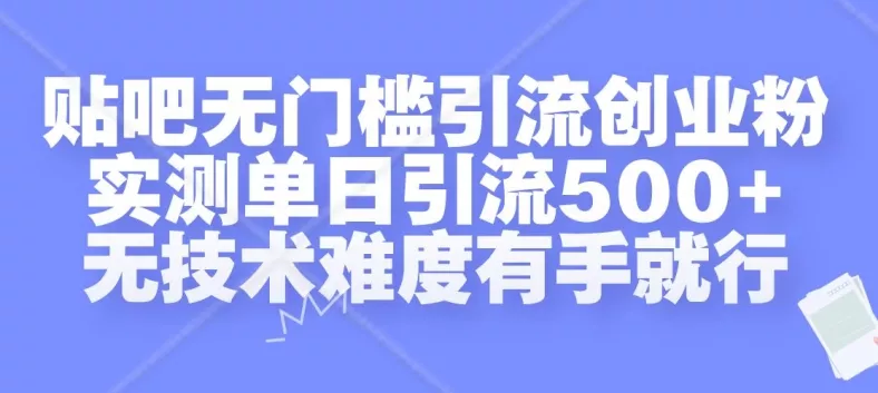 贴吧无门槛引流创业粉，实测单日引流500+，无技术难度有手就行【揭秘】创业-网创-互联网创业-福缘论坛-冒泡网赚-中赚网-短视频等网络赚钱课程-免费分享网络创业项目-聚合知识付费VIP创业课程网创项目孵化中心