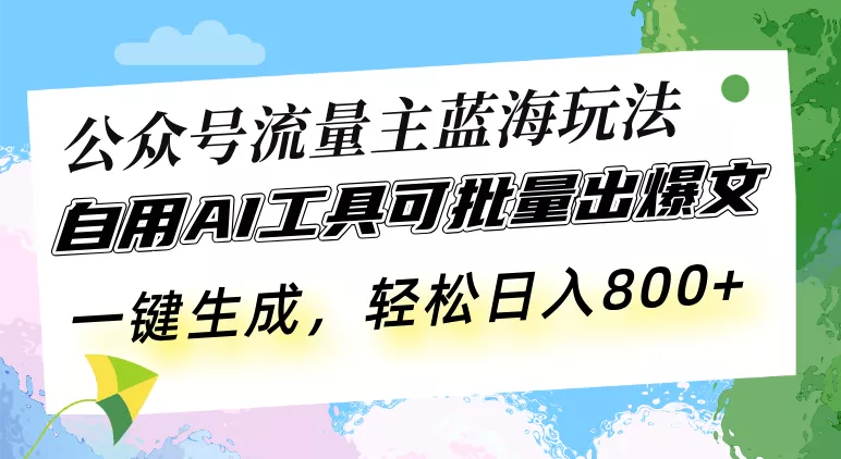 公众号流量主蓝海玩法 自用AI工具可批量出爆文，一键生成，轻松日入800创业-网创-互联网创业-福缘论坛-冒泡网赚-中赚网-短视频等网络赚钱课程-免费分享网络创业项目-聚合知识付费VIP创业课程网创项目孵化中心