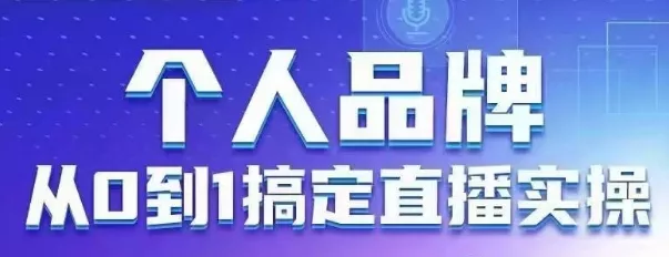 个人品牌：从0到1搞定直播实操，用直播为你的个人品牌赋能，六大实操板块，放大个人影响力创业-网创-互联网创业-福缘论坛-冒泡网赚-中赚网-短视频等网络赚钱课程-免费分享网络创业项目-聚合知识付费VIP创业课程网创项目孵化中心