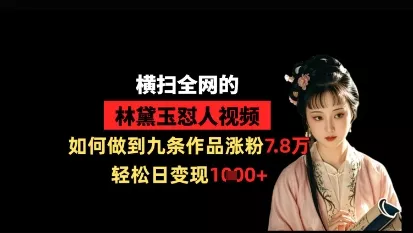 横扫全网的林黛玉怼人视频，如何做到九条作品涨粉7.8万，轻松日变现1k创业-网创-互联网创业-福缘论坛-冒泡网赚-中赚网-短视频等网络赚钱课程-免费分享网络创业项目-聚合知识付费VIP创业课程网创项目孵化中心
