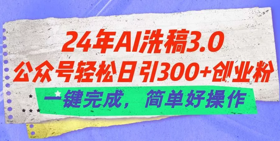 24年Ai洗稿3.0，公众号轻松日引300+创业粉，一键完成，简单好操作创业-网创-互联网创业-福缘论坛-冒泡网赚-中赚网-短视频等网络赚钱课程-免费分享网络创业项目-聚合知识付费VIP创业课程网创项目孵化中心