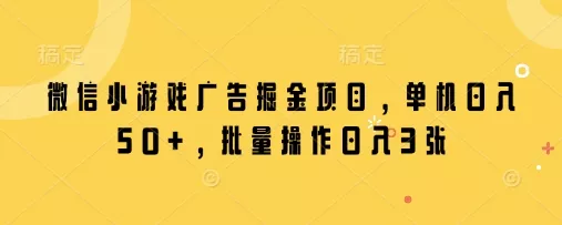 微信小游戏广告掘金项目,单机日入50+,批量操作日入3张-网创项目孵化中心 微信小游戏广告掘金项目,单机日入50+,批量操作日入3张-网创项目孵化中心
