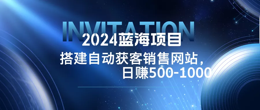 2024蓝海项目，搭建销售网站，自动获客，日赚500-1000创业-网创-互联网创业-福缘论坛-冒泡网赚-中赚网-短视频等网络赚钱课程-免费分享网络创业项目-聚合知识付费VIP创业课程网创项目孵化中心