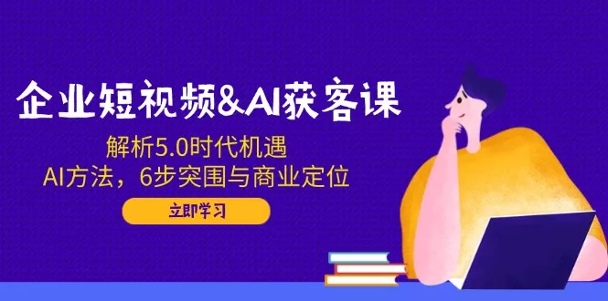 企业短视频&AI获客课:解析5.0时代机遇,AI方法,6步突围与商业定位创业-网创-互联网创业-福缘论坛-冒泡网赚-中赚网-短视频等网络赚钱课程-免费分享网络创业项目-聚合知识付费VIP创业课程网创项目孵化中心