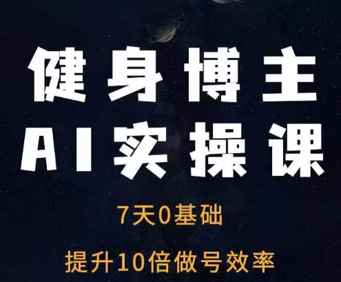 健身博主AI实操课——7天从0到1提升10倍做号效率-网创项目孵化中心 健身博主AI实操课——7天从0到1提升10倍做号效率-网创项目孵化中心
