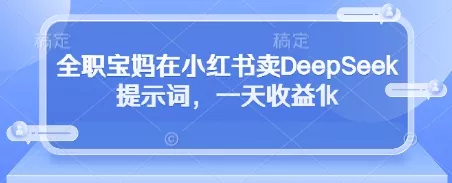 全职宝妈在小红书卖DeepSeek提示词，一天收益1k创业-网创-互联网创业-福缘论坛-冒泡网赚-中赚网-短视频等网络赚钱课程-免费分享网络创业项目-聚合知识付费VIP创业课程网创项目孵化中心