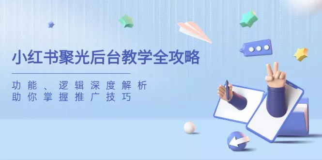 小红书聚光后台教学全攻略,功能、逻辑深度解析,助你掌握推广技巧创业-网创-互联网创业-福缘论坛-冒泡网赚-中赚网-短视频等网络赚钱课程-免费分享网络创业项目-聚合知识付费VIP创业课程网创项目孵化中心