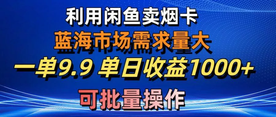 利用咸鱼卖烟卡，蓝海市场需求量大，一单9.9单日收益1000+，可批量操作创业-网创-互联网创业-福缘论坛-冒泡网赚-中赚网-短视频等网络赚钱课程-免费分享网络创业项目-聚合知识付费VIP创业课程网创项目孵化中心