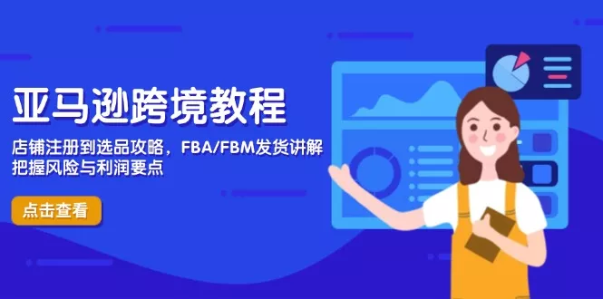 亚马逊跨境教程，店铺注册到选品攻略，FBA/FBM发货讲解，把握风险与利润创业-网创-互联网创业-福缘论坛-冒泡网赚-中赚网-短视频等网络赚钱课程-免费分享网络创业项目-聚合知识付费VIP创业课程网创项目孵化中心