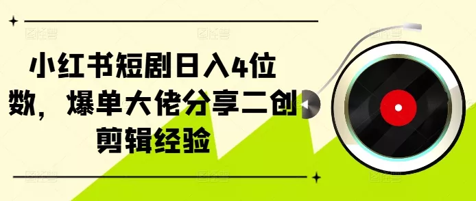 小红书短剧日入4位数,爆单大佬分享二创剪辑经验-网创项目孵化中心 小红书短剧日入4位数,爆单大佬分享二创剪辑经验-网创项目孵化中心