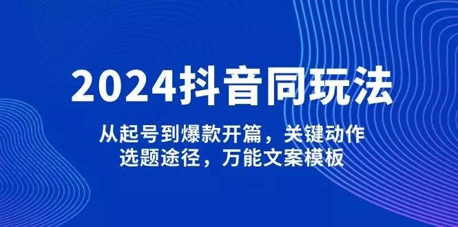 2024抖音同玩法,从起号到爆款开篇,关键动作,选题途径,万能文案模板创业-网创-互联网创业-福缘论坛-冒泡网赚-中赚网-短视频等网络赚钱课程-免费分享网络创业项目-聚合知识付费VIP创业课程网创项目孵化中心