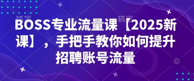 BOSS专业流量课【2025新课】，手把手教你如何提升招聘账号流量创业-网创-互联网创业-福缘论坛-冒泡网赚-中赚网-短视频等网络赚钱课程-免费分享网络创业项目-聚合知识付费VIP创业课程网创项目孵化中心