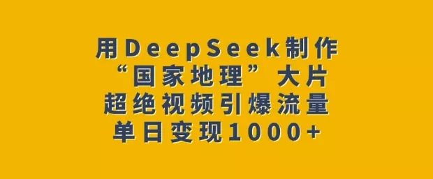 用DeepSeek制作“国家地理”大片,超绝视频引爆流量,单日变现多张-网创项目孵化中心 用DeepSeek制作“国家地理”大片,超绝视频引爆流量,单日变现多张-网创项目孵化中心