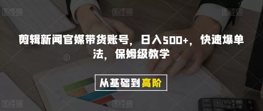 剪辑新闻官媒带货账号，日入500+，快速爆单法，保姆级教学【揭秘】创业-网创-互联网创业-福缘论坛-冒泡网赚-中赚网-短视频等网络赚钱课程-免费分享网络创业项目-聚合知识付费VIP创业课程网创项目孵化中心