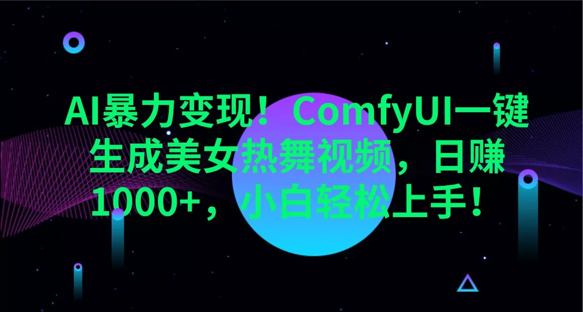 AI暴力变现！ComfyUI一键生成美女热舞视频，日赚1000+，小白轻松上手！创业-网创-互联网创业-福缘论坛-冒泡网赚-中赚网-短视频等网络赚钱课程-免费分享网络创业项目-聚合知识付费VIP创业课程网创项目孵化中心
