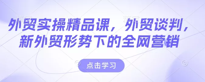 外贸实操精品课，外贸谈判，新外贸形势下的全网营销创业-网创-互联网创业-福缘论坛-冒泡网赚-中赚网-短视频等网络赚钱课程-免费分享网络创业项目-聚合知识付费VIP创业课程网创项目孵化中心