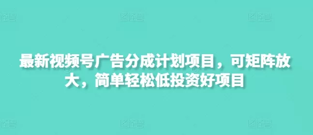 最新视频号广告分成计划项目，可矩阵放大，简单轻松低投资好项目创业-网创-互联网创业-福缘论坛-冒泡网赚-中赚网-短视频等网络赚钱课程-免费分享网络创业项目-聚合知识付费VIP创业课程网创项目孵化中心