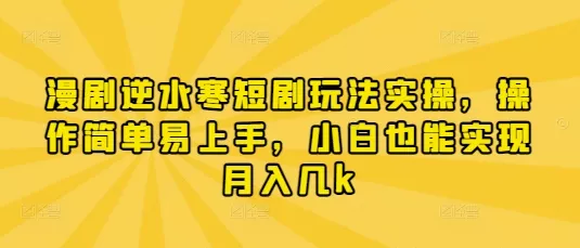 漫剧逆水寒短剧玩法实操，操作简单易上手，小白也能实现月入几k创业-网创-互联网创业-福缘论坛-冒泡网赚-中赚网-短视频等网络赚钱课程-免费分享网络创业项目-聚合知识付费VIP创业课程网创项目孵化中心