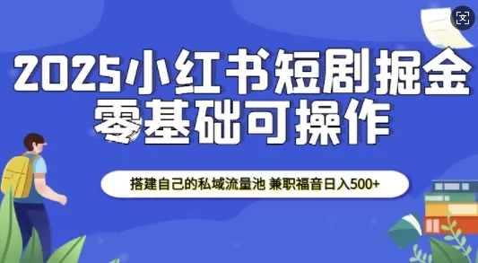 2025小红书短剧掘金，搭建自己的私域流量池，兼职福音日入5张创业-网创-互联网创业-福缘论坛-冒泡网赚-中赚网-短视频等网络赚钱课程-免费分享网络创业项目-聚合知识付费VIP创业课程网创项目孵化中心