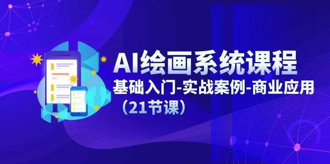 AI绘画系统课程，基础入门-实战案例-商业应用(21节课创业-网创-互联网创业-福缘论坛-冒泡网赚-中赚网-短视频等网络赚钱课程-免费分享网络创业项目-聚合知识付费VIP创业课程网创项目孵化中心