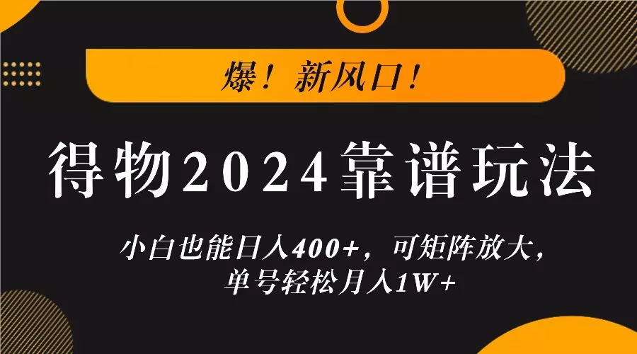 爆！新风口！小白也能日入400+，得物2024靠谱玩法，可矩阵放大，单号轻松月入1W+创业-网创-互联网创业-福缘论坛-冒泡网赚-中赚网-短视频等网络赚钱课程-免费分享网络创业项目-聚合知识付费VIP创业课程网创项目孵化中心