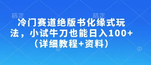冷门赛道绝版书化缘式玩法，小试牛刀也能日入100+(详细教程+资料)创业-网创-互联网创业-福缘论坛-冒泡网赚-中赚网-短视频等网络赚钱课程-免费分享网络创业项目-聚合知识付费VIP创业课程网创项目孵化中心