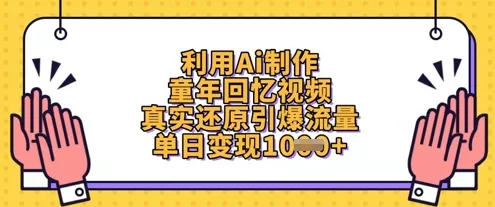 利用Ai制作童年回忆视频，真实还原引爆流量，单日变现数张创业-网创-互联网创业-福缘论坛-冒泡网赚-中赚网-短视频等网络赚钱课程-免费分享网络创业项目-聚合知识付费VIP创业课程网创项目孵化中心